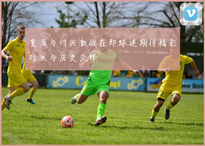 皇马与门兴激战在即球迷期待精彩对决与历史交锋