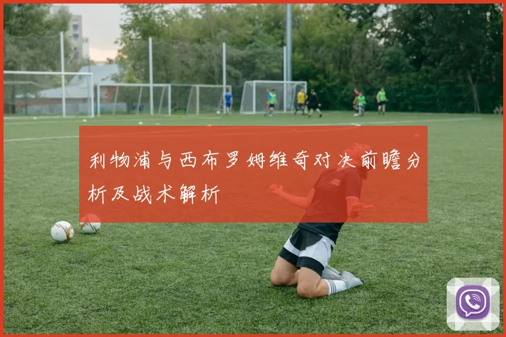 利物浦与西布罗姆维奇对决前瞻分析及战术解析