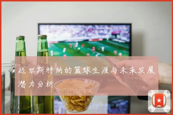 迈尔斯特纳的篮球生涯与未来发展潜力分析