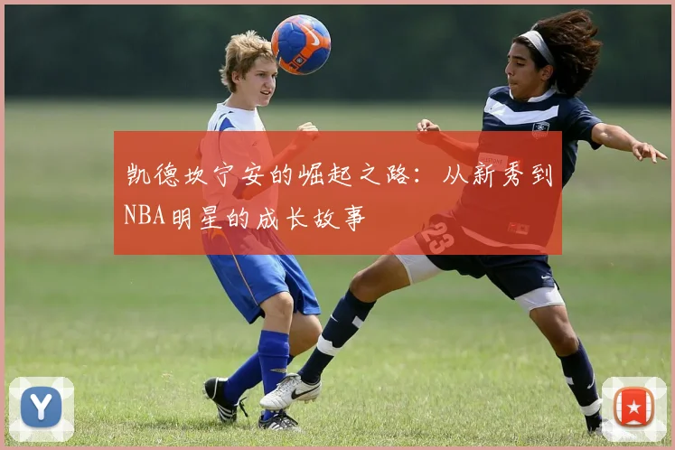 凯德坎宁安的崛起之路：从新秀到NBA明星的成长故事