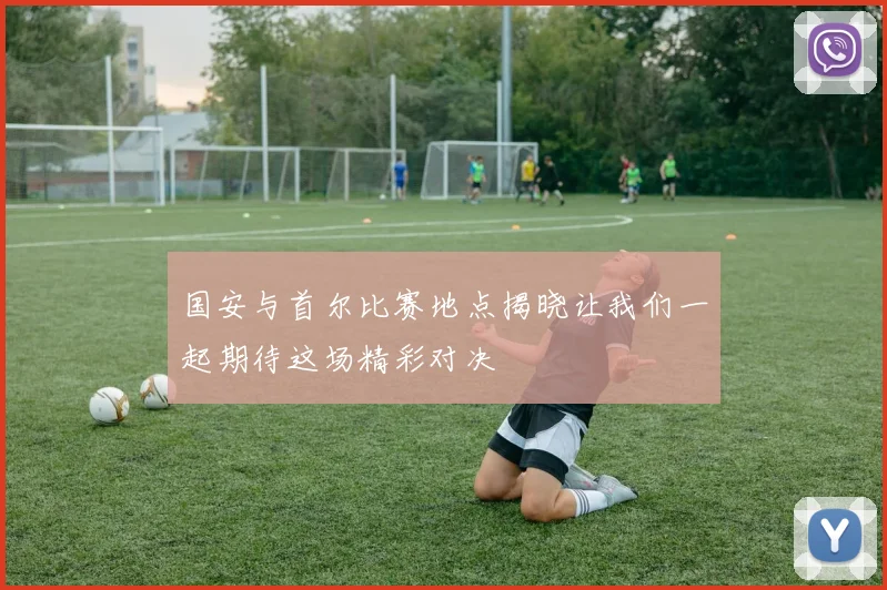 国安与首尔比赛地点揭晓让我们一起期待这场精彩对决