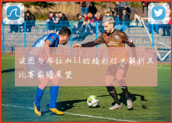波图与布拉加11的精彩对决解析及比赛前瞻展望