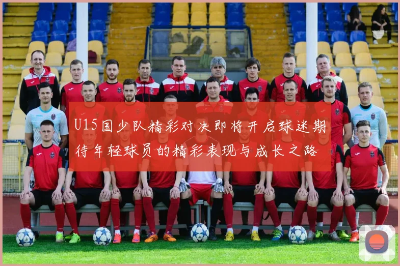 U15国少队精彩对决即将开启球迷期待年轻球员的精彩表现与成长之路