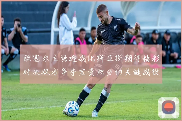 欧塞尔主场迎战比斯亚斯期待精彩对决双方争夺宝贵积分的关键战役