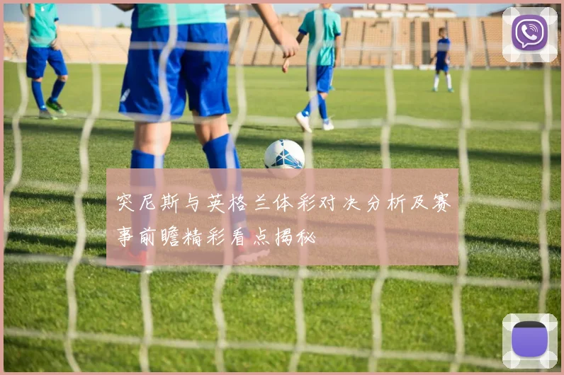 突尼斯与英格兰体彩对决分析及赛事前瞻精彩看点揭秘