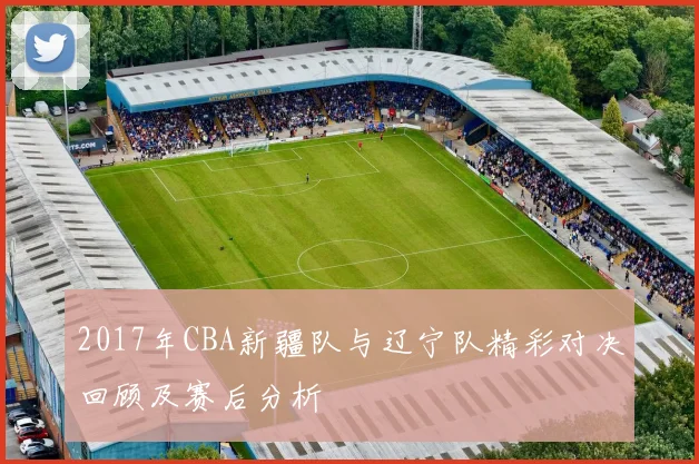 2017年CBA新疆队与辽宁队精彩对决回顾及赛后分析