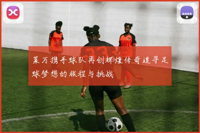 莱万携手球队再创辉煌传奇追寻足球梦想的旅程与挑战