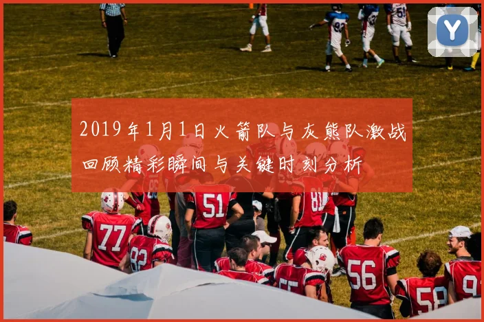 2019年1月1日火箭队与灰熊队激战回顾精彩瞬间与关键时刻分析