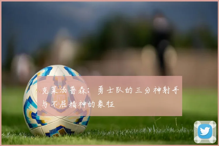 克莱汤普森：勇士队的三分神射手与不屈精神的象征