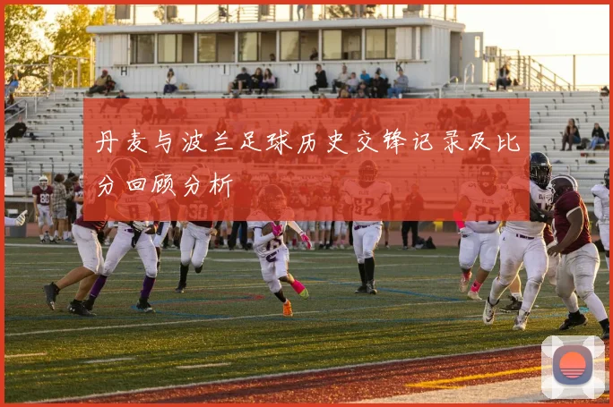 丹麦与波兰足球历史交锋记录及比分回顾分析