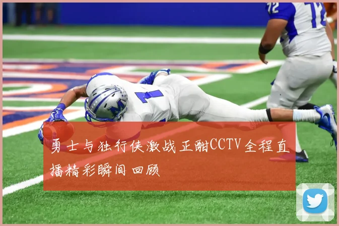 勇士与独行侠激战正酣CCTV全程直播精彩瞬间回顾