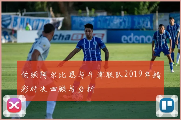 伯顿阿尔比恩与牛津联队2019年精彩对决回顾与分析